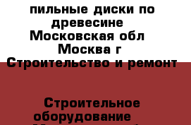 пильные диски по древесине - Московская обл., Москва г. Строительство и ремонт » Строительное оборудование   . Московская обл.,Москва г.